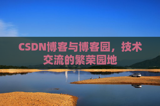 CSDN博客与博客园，技术交流的繁荣园地